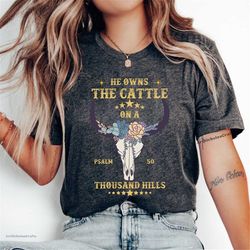 he owns the cattle on a thousand hills shirt, psalm 50, trendy long horn, bible verse shirt, cattle farmer, faith christ