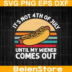 it's not 4th of july until my wiener comes out svg, funny patriotic svg, independence day svg, cricut, svg files