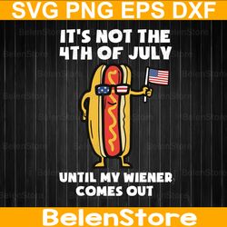 funny it's not 4th of july until my wiener comes out svg, funny patriotic svg, independence day svg, cricut, svg files