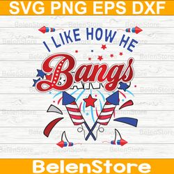 i like how he bangs svg, fireworks 4th of july svg, independence day svg, cricut, svg files, cut file, dxf, png, svg