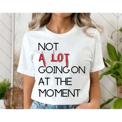 swiftie shirt, not a lot going on at the moment, best gifts for taylor fans, swiftie fan gifts, swiftie reputation, tayl