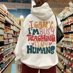 i cant im busy teaching tiny humans sweatshirt, teach tiny humans, teacher apprecia