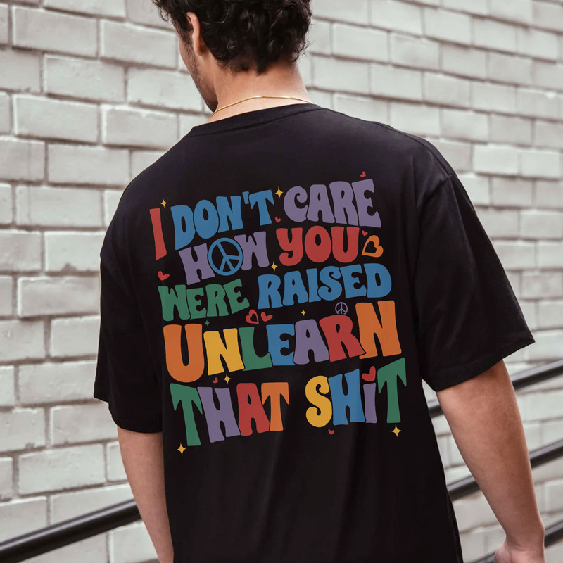 I Don't Care How You Were Raised Unlearn That Shit Shirt,Vsco Lgbt Shirts, Equal Rights,Trans Rights Tshirt, Rainbow Pride Shirt - 3.jpg