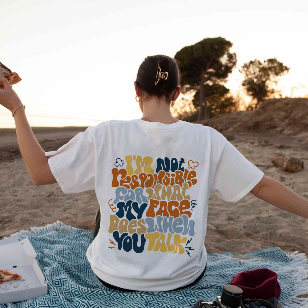 I'm Not Responsible For What My Face Does When You Talk Shirt, Sarcastic Tee, Funny Sarcasm Shirt,Trendy VSCO Hoodie,Responsible Quote Shirt - 3.jpg