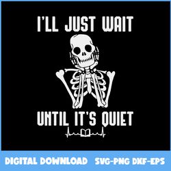 i'll just wait until it's quiet halloween skeleton teacher svg, skeleton svg, halloween svg, ai digital file