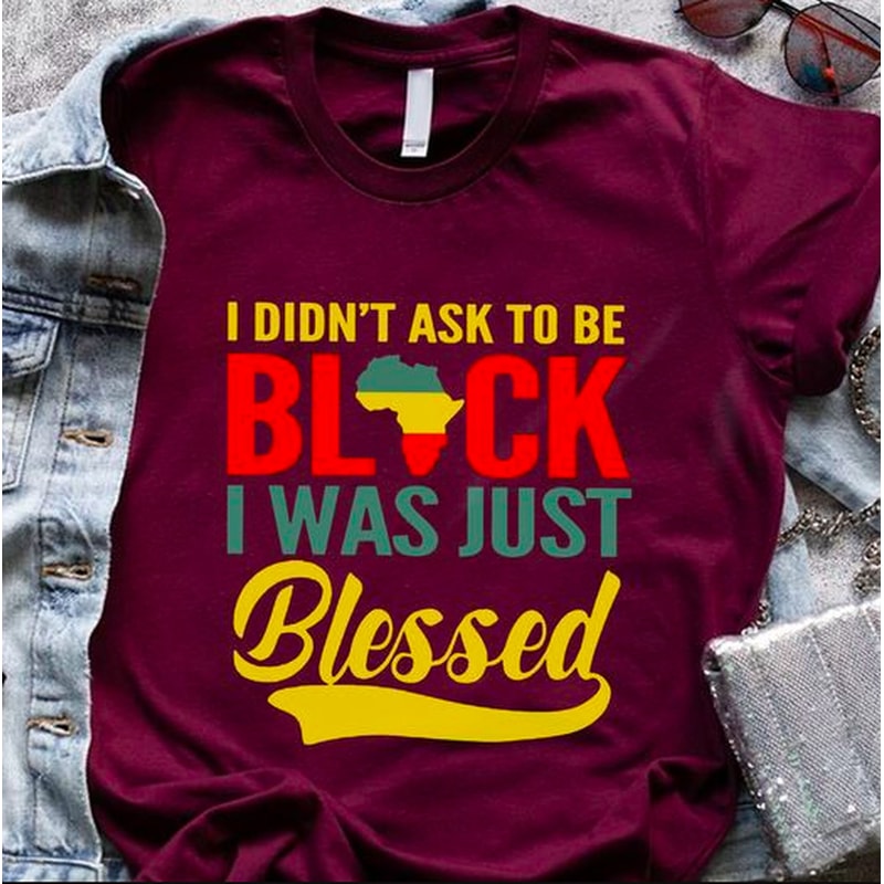 I Didn't Ask To Be Black I Just Blessed T-Shirt, Black Africa Flag Shirt, Black Pride Shirt, Blessed To Be Black Shirt, Black Month Shirt - 1.jpg