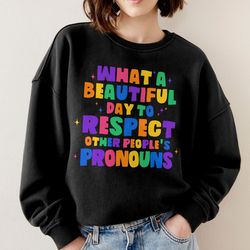 what a beautiful day to respect other peoples pronouns sweatshirt,gay rights t-shirt