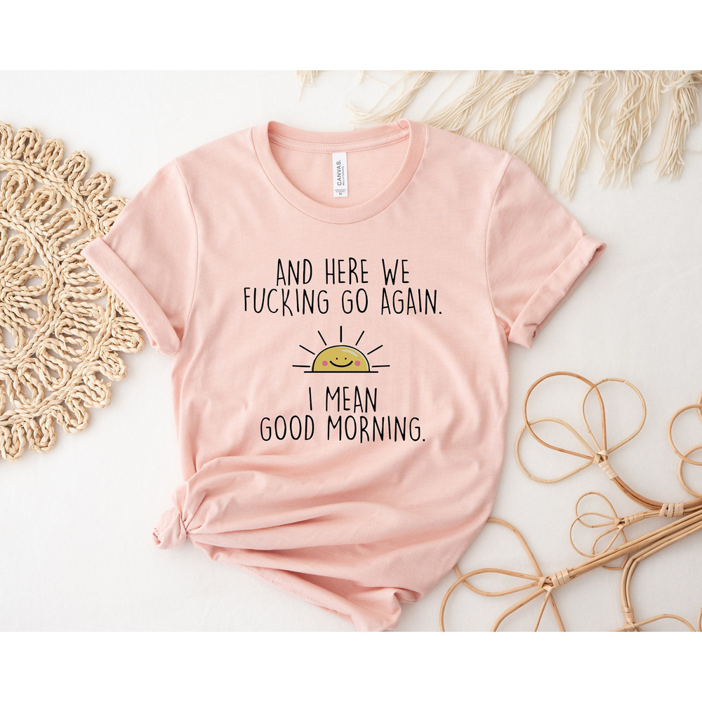 And Here We Fcking Go Again I Mean Good Morning Tshirt,Funny Coworker Gift,Friends Shirt,Sarcastic Tshirt,Inspirational Shirt,Funny Crewneck - 1.jpg
