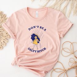 dont be a salty btch shirt, sarcastic womens shirt, retro boho comfort unisex shirt, sa