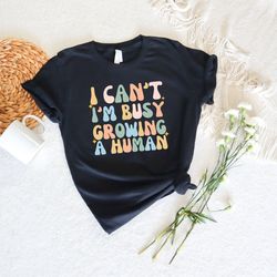 i cant im busy growing a human shirt, funny pregnancy shirt, mom shirt, funny mama shi
