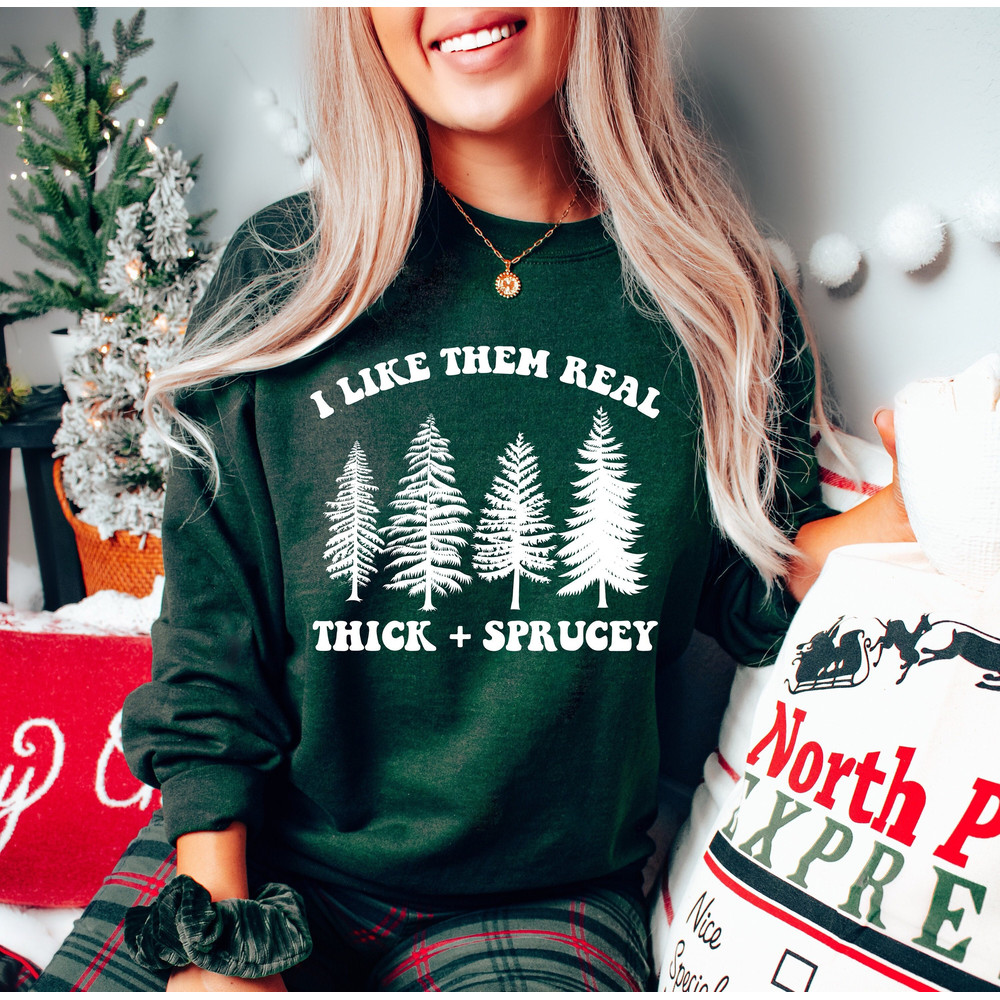 I Like Them Real Thick And Sprucy Sweatshirt,Funny Christmas Sweatshirt,Holiday Sweatshirt,Ugly Christmas Sweater,Christmas Gift,Xmas Shirt - 1.jpg