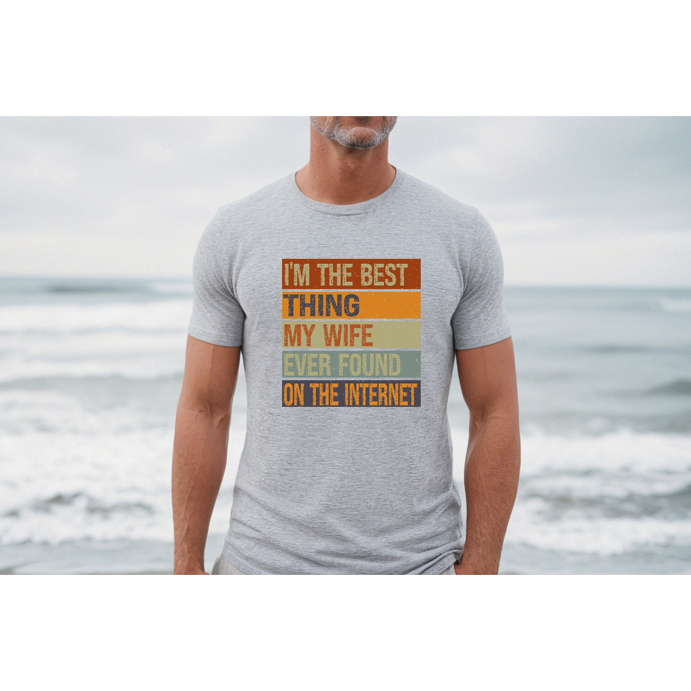I'm The Best Thing My Wife Ever Found On The Internet, Funny Husband Shirt, Sarcastic Husband Dad Shirt, Cool Dad Shirt, Online Dating Shirt - 2.jpg