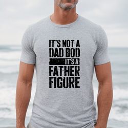 its not a dad bod its a father figure, happy fathers day shirt, fathers day gift,