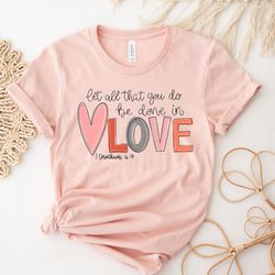 Let All That You Do Be Done In Love Tshirt, Love Heart Sweatshirt, Valentines Day Shirt