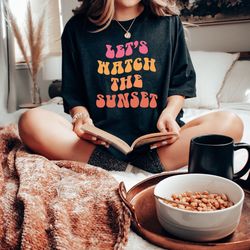 lets watch the sunset shirt, aesthetic sweatshirt, gift for her, ocean view sunset watc