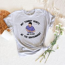 my tummy hurts and im mad at the government shirt, i hate government tshirt, funny lib