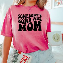 somebodys bomb ass mom, funny mothers day shirt, gift for mother, cool mama tee, re