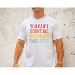 funny dad shirts, you cant scare me i have two daughters, fathers day gifts from daughter, dad of girls shirt , fathers