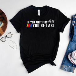 if you ain't first you're last shirt, race lover shirt, racing t-shirt, car racing tee, car racing quotes shirt