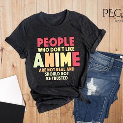 people who don't like anime are not real and should not be trusted shirt, anime shirt, anime lover shirt, anime gifts, g
