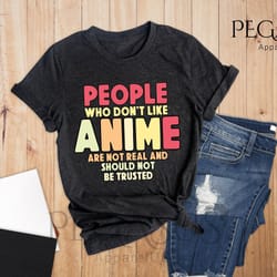people who don't like anime are not real and should not be trusted shirt, anime shirt, anime lover shirt, anime gifts, g