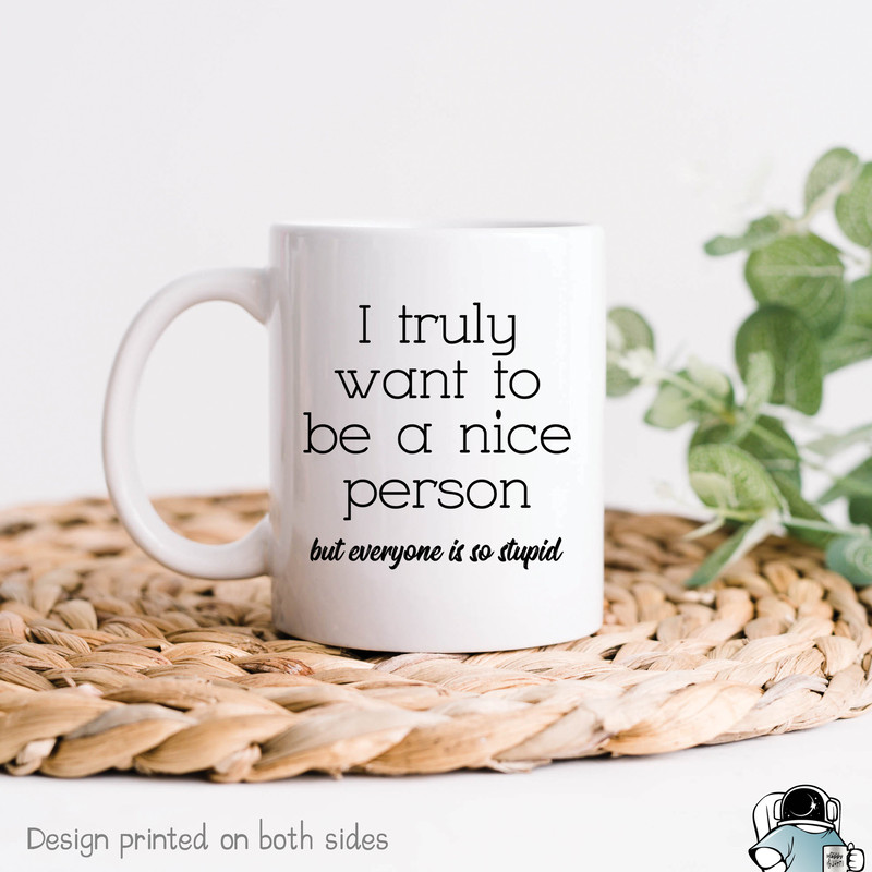 Funny Coffee Mug, I Want To Be A Nice Person But Everyone Is So Stupid, Gift For Her, Gift For Him, Coffee Gift, Funny Gift For Friend - 1.jpg