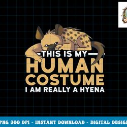 This Is My Human Costume I m Really A Hyena Halloween Cute png, sublimation copy