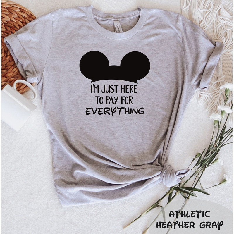 I'm Just Here To Pay For Everything T-Shirt, Disney Group Tee, Funny Disney Shirt, Funny Dad Gift, Pay for Everything Shirt, Disney Trip Tee - 1.jpg