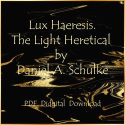 Lux Haeresis. The Light Heretical by Daniel A. Schulke, PDF, Instant download