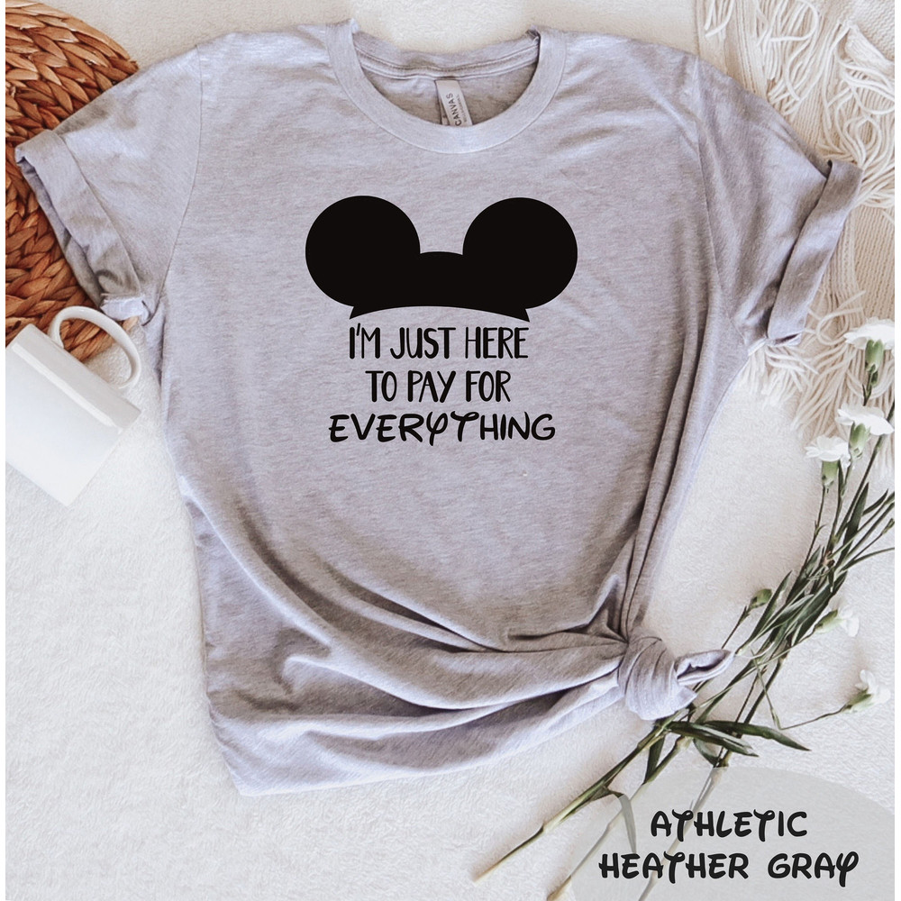 I'm Just Here To Pay For Everything T-Shirt, Disney Group Tee, Funny Disney Shirt, Funny Dad Gift, Pay for Everything Shirt, Disney Trip Tee - 1.jpg