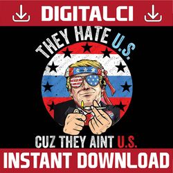 They Hate Us Cuz They Ain't Us Funny 4th of July USA Png, USA Flag Trumb Png, Independence Day Png, Digital Download