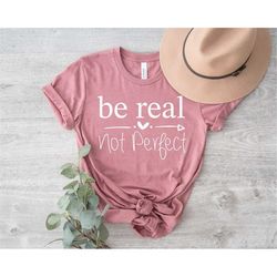 be real not perfect shirt, kindness shirt, positive guote shirt, inspirational and self love women's shirt