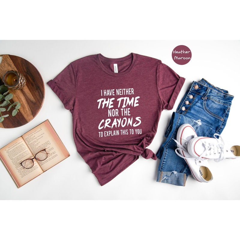 I have neither the time nor the crayons to explain this to you, Funny Shirt, Time Shirt, Sarcastic T shirt, Sarcasm Shirt, Sarcastic Sweater - 2.jpg