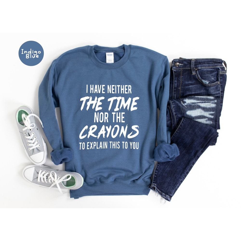 I have neither the time nor the crayons to explain this to you, Funny Shirt, Time Shirt, Sarcastic T shirt, Sarcasm Shirt, Sarcastic Sweater - 4.jpg