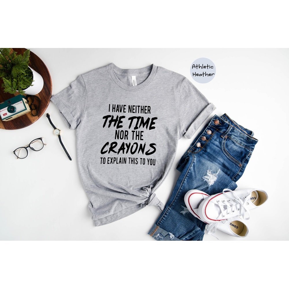 I have neither the time nor the crayons to explain this to you, Funny Shirt, Time Shirt, Sarcastic T shirt, Sarcasm Shirt, Sarcastic Sweater - 6.jpg