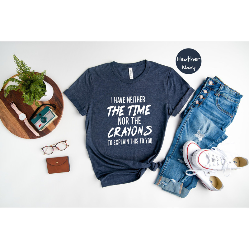 I have neither the time nor the crayons to explain this to you, Funny Shirt, Time Shirt, Sarcastic T shirt, Sarcasm Shirt, Sarcastic Sweater - 3.jpg