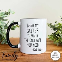being my sister is really the only gift you need - coffee mug - sister mug - sister gift - funny sister gifts