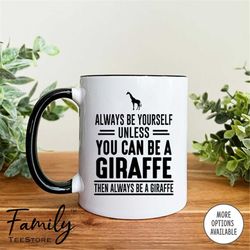 always be yourself unless you can be a giraffe then always be a giraffe coffee mug giraffe mug giraffe gift