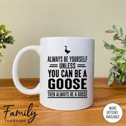 always be yourself unless you can be a goose then always be a goose coffee mug  goose mug  goose gift