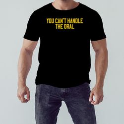 you cant handle the oral shirt, shirt for men women, graphic design