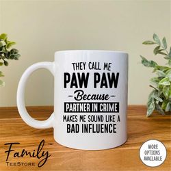 they call me paw paw because partner in crime makes me sound like a bad influence coffee mug paw paw mug funny paw pa