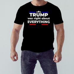 trump was right about everything shirt,  shirt for men women, graphic design, unisex shirt