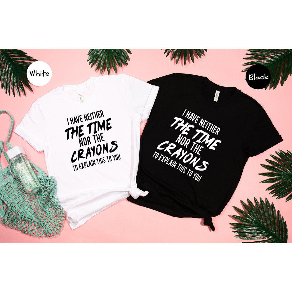 I have neither the time nor the crayons to explain this to you, Funny Shirt, Time Shirt, Sarcastic T shirt, Sarcasm Shirt, Sarcastic Sweater - 5.jpg