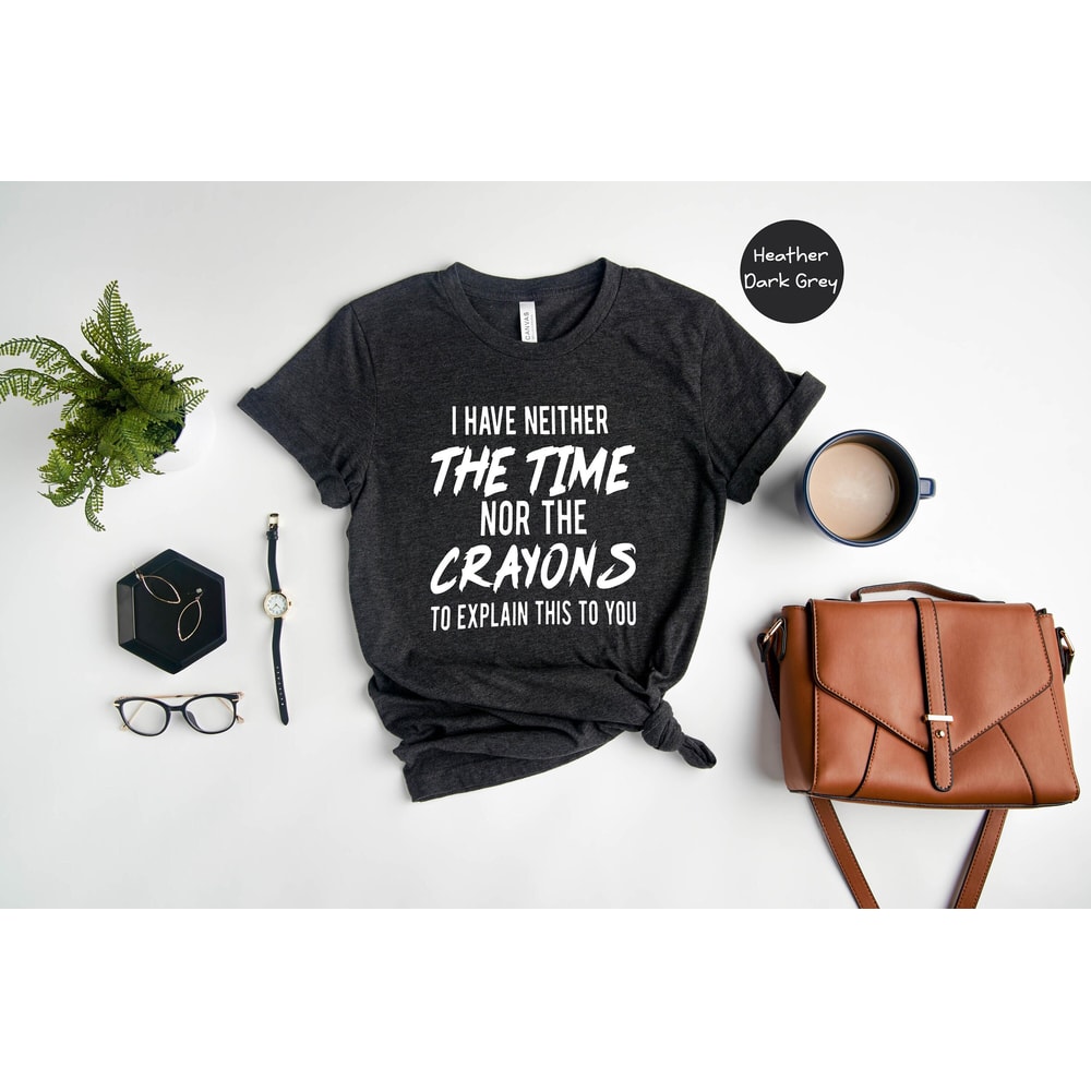 I have neither the time nor the crayons to explain this to you, Funny Shirt, Time Shirt, Sarcastic T shirt, Sarcasm Shirt, Sarcastic Sweater - 1.jpg