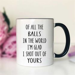 of all the balls in the world i'm glad... coffee mug  funny dad gift  funny father's day gift
