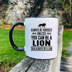 Always Be Yourself Unless You Can Be A Lion Then Always Be A Lion Coffee Mug - Lion Mug - Lion Gift