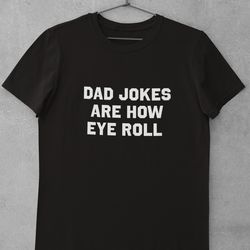 dad jokes are how eye roll shirt, dad joke shirt, meme shirt, funny sh