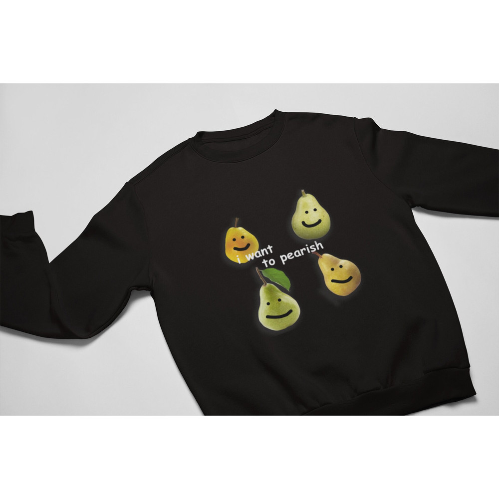 I Want to Pearish Shirt, Meme Shirt, funny shirt, meme sweatshirt, gag shirts, funny nihilist shirts, existential dread - 3.jpg