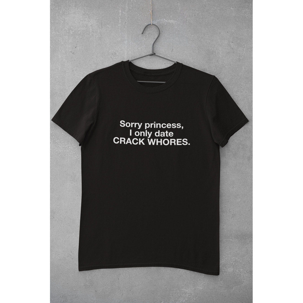 Sorry Princess I Only Date Crack Wh0res T-Shirt, Meme Shirt, funny shirt, ironic shirt, gag shirts, dank meme, sarcastic shirt - 1.jpg