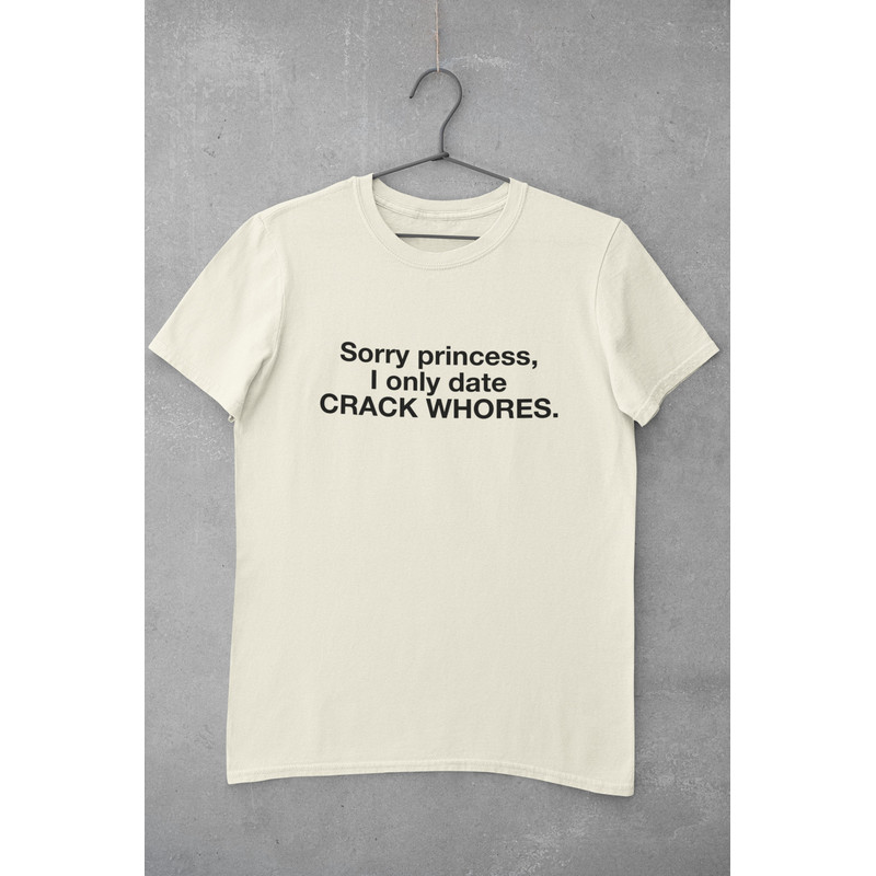 Sorry Princess I Only Date Crack Wh0res T-Shirt, Meme Shirt, funny shirt, ironic shirt, gag shirts, dank meme, sarcastic shirt - 2.jpg